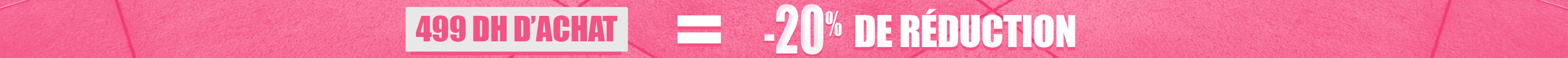 499 DH d’achat = -20 % de réduction